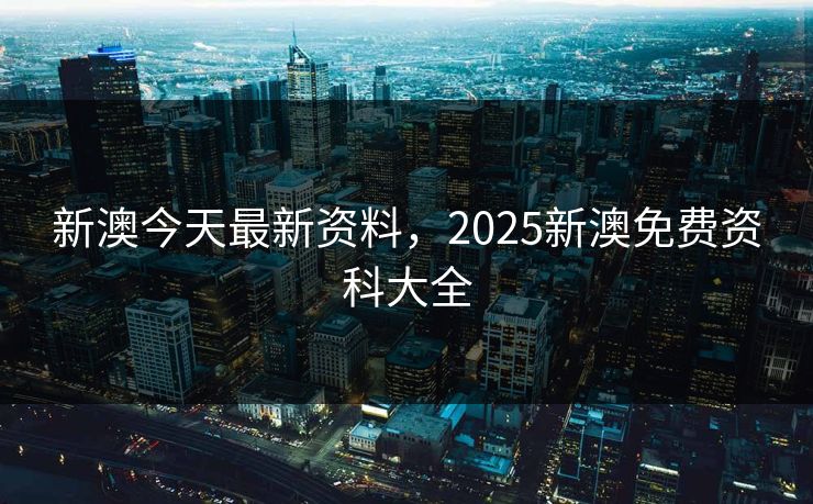 新澳今天最新资料，2025新澳免费资科大全