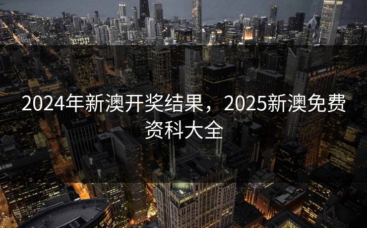 2024年新澳开奖结果，2025新澳免费资科大全