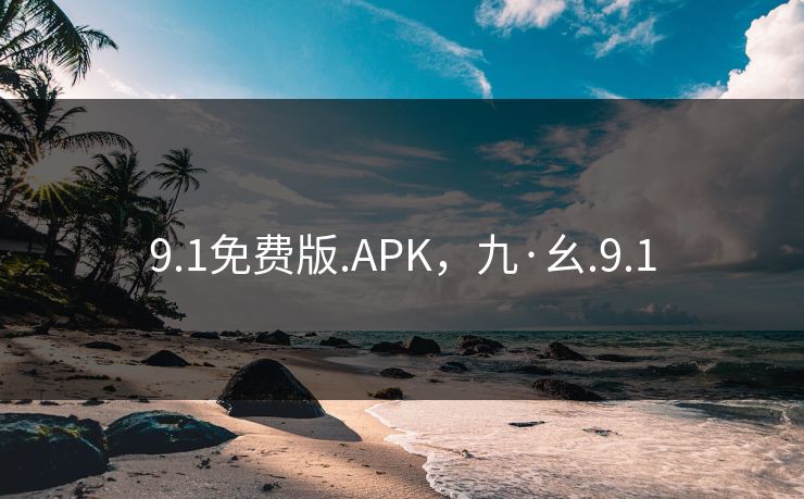 9.1免费版.APK，九·幺.9.1