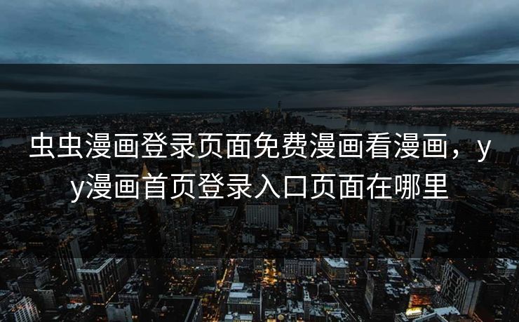 虫虫漫画登录页面免费漫画看漫画，yy漫画首页登录入口页面在哪里