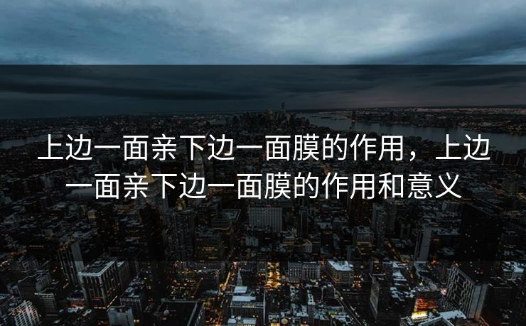 上边一面亲下边一面膜的作用,上边一面亲下边一面膜的作用和意义 上边一面亲下边一面膜的作用,上边一面亲下边一面膜的作用和意义