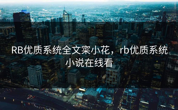 RB优质系统全文寀小花,rb优质系统小说在线看 RB优质系统全文寀小花,rb优质系统小说在线看