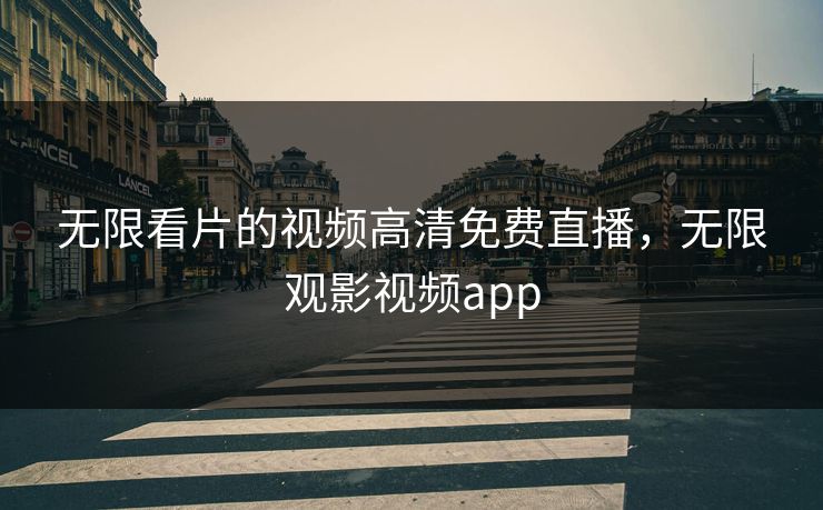 无限看片的视频高清免费直播,无限观影视频app