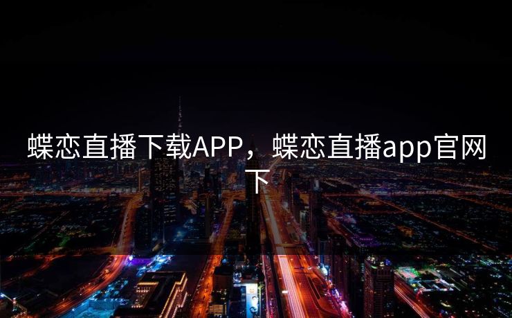 蝶恋直播下载APP，蝶恋直播app官网下