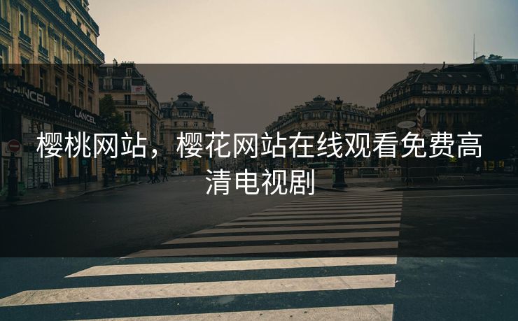 樱桃网站，樱花网站在线观看免费高清电视剧