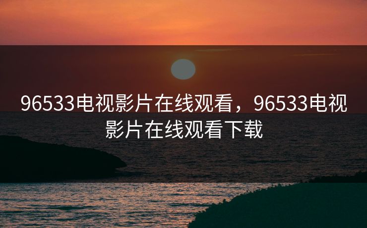 96533电视影片在线观看，96533电视影片在线观看下载