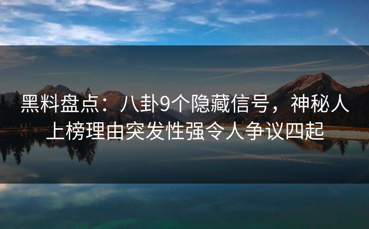 黑料盘点:八卦9个隐藏信号,神秘人上榜理由突发性强令人争议四起 黑料盘点:八卦9个隐藏信号,神秘人上榜理由突发性强令人争议四起