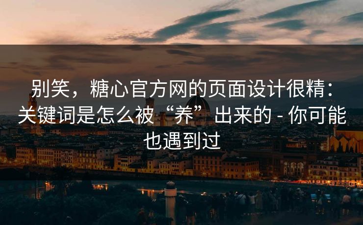 别笑，糖心官方网的页面设计很精：关键词是怎么被“养”出来的 - 你可能也遇到过