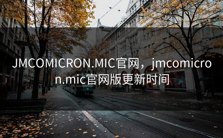 JMCOMICRON.MIC官网,jmcomicron.mic官网版更新时间 JMCOMICRON.MIC官网,jmcomicron.mic官网版更新时间