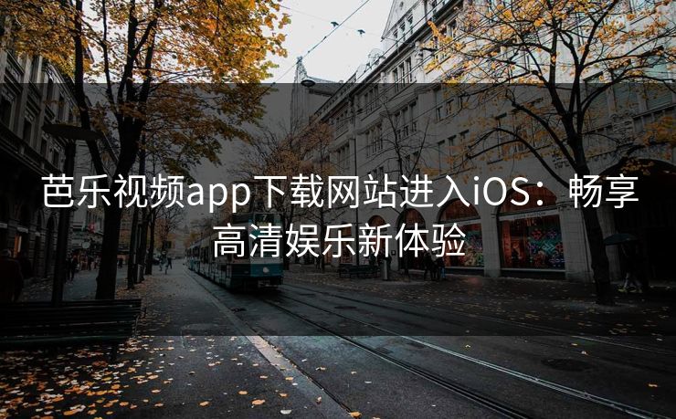 芭乐视频app下载网站进入iOS：畅享高清娱乐新体验
