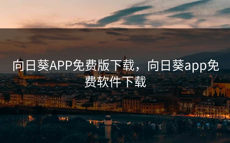 向日葵APP免费版下载,向日葵app免费软件下载