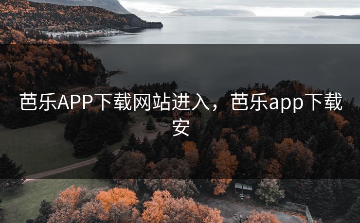 芭乐APP下载网站进入,芭乐app下载安