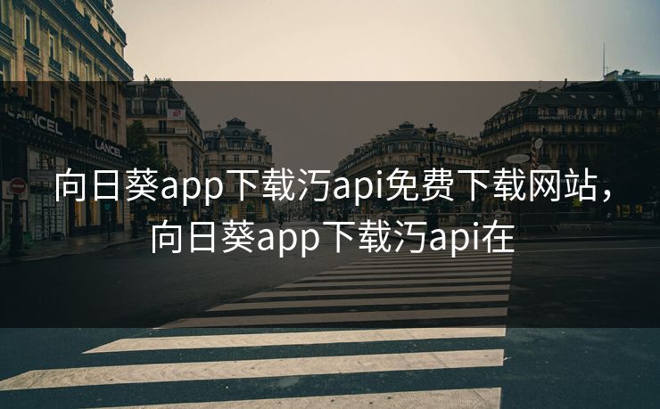 向日葵app下载汅api免费下载网站，向日葵app下载汅api在