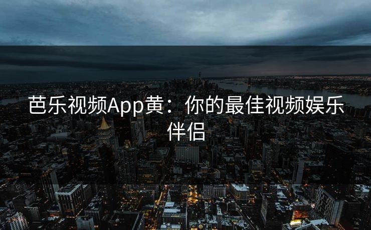 芭乐视频App黄:你的最佳视频娱乐伴侣