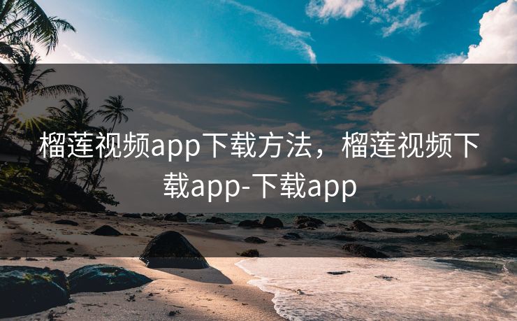 榴莲视频app下载方法，榴莲视频下载app-下载app