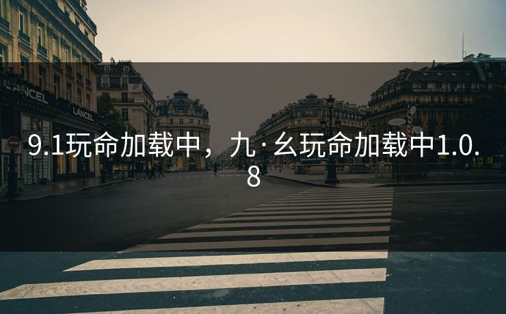 9.1玩命加载中,九·幺玩命加载中1.0.8