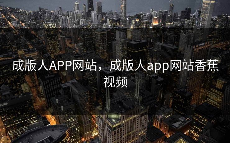 成版人APP网站,成版人app网站香蕉视频