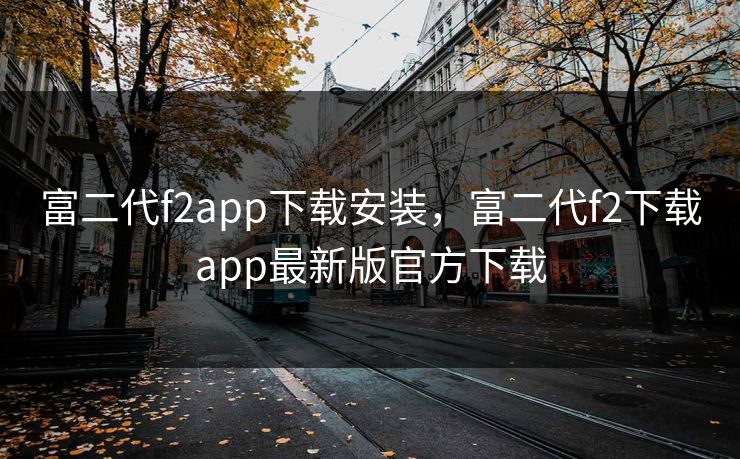 富二代f2app下载安装,富二代f2下载app最新版官方下载