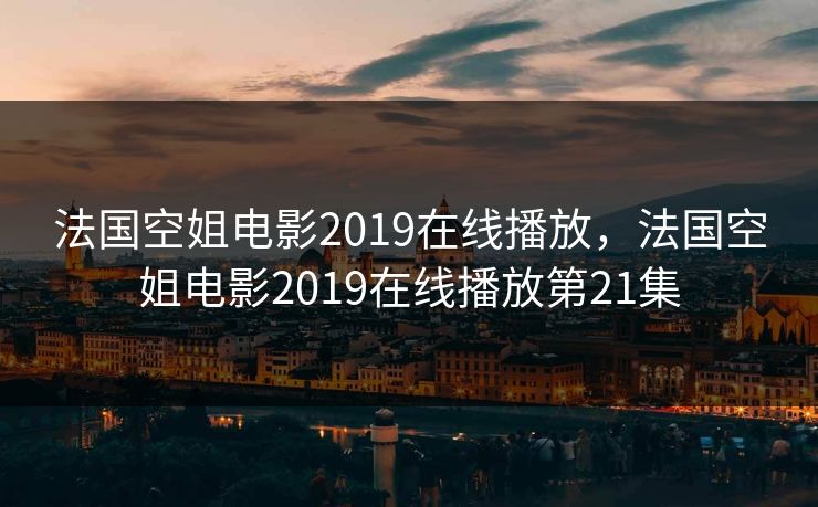 法国空姐电影2019在线播放,法国空姐电影2019在线播放第21集