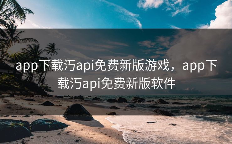 app下载汅api免费新版游戏,app下载汅api免费新版软件