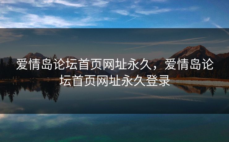 爱情岛论坛首页网址永久,爱情岛论坛首页网址永久登录