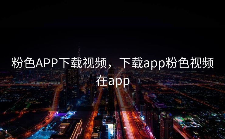 粉色APP下载视频,下载app粉色视频在app