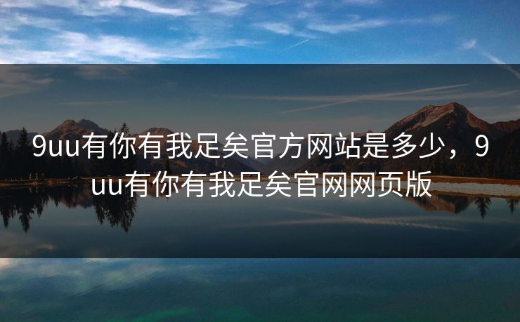 9uu有你有我足矣官方网站是多少,9uu有你有我足矣官网网页版