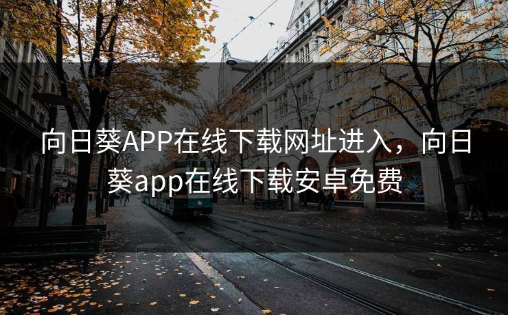 向日葵APP在线下载网址进入,向日葵app在线下载安卓免费