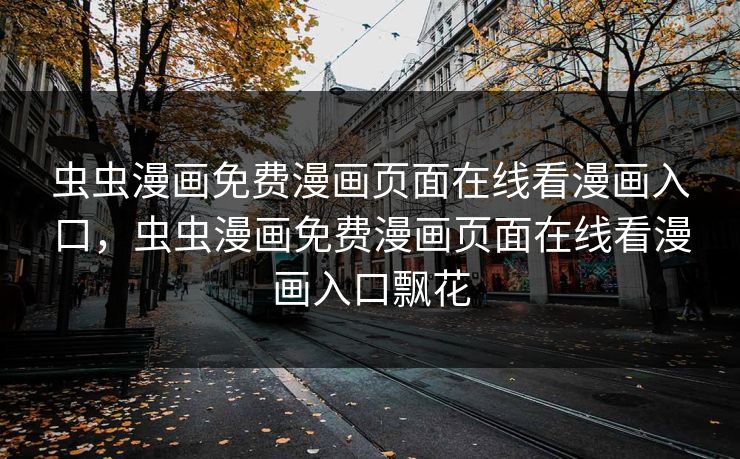 虫虫漫画免费漫画页面在线看漫画入口,虫虫漫画免费漫画页面在线看漫画入口飘花