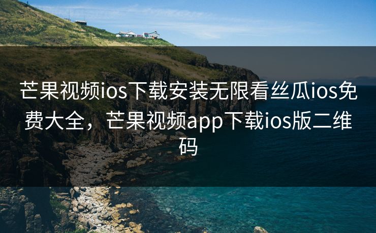 芒果视频ios下载安装无限看丝瓜ios免费大全,芒果视频app下载ios版二维码