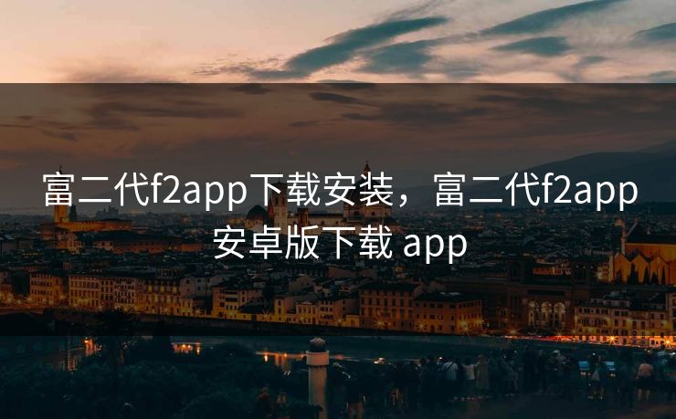 富二代f2app下载安装,富二代f2app安卓版下载 app