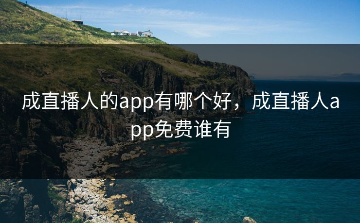 成直播人的app有哪个好,成直播人app免费谁有