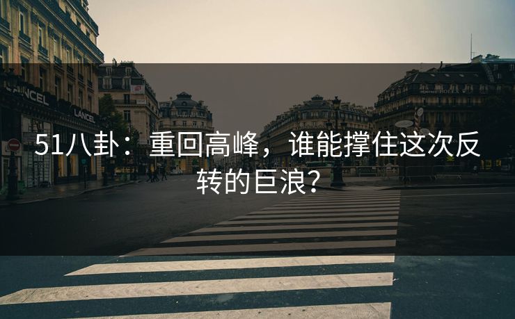51八卦：重回高峰，谁能撑住这次反转的巨浪？